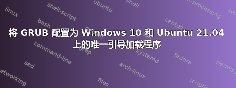 将 GRUB 配置为 Windows 10 和 Ubuntu 21.04 上的唯一引导加载程序