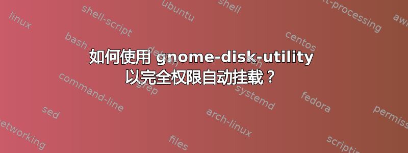 如何使用 gnome-disk-utility 以完全权限自动挂载？