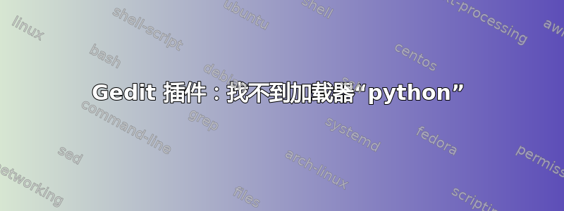 Gedit 插件：找不到加载器“python”