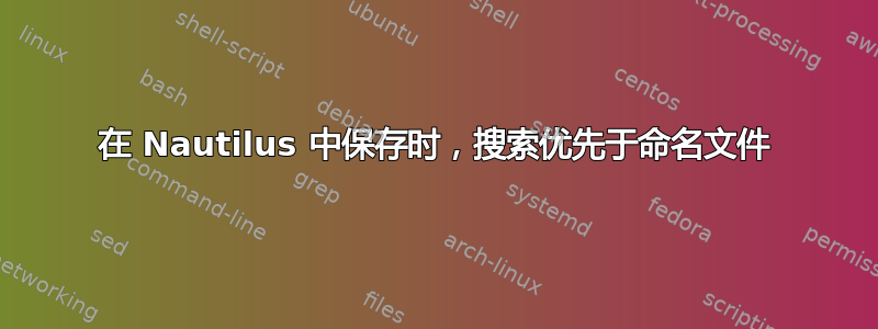 在 Nautilus 中保存时，搜索优先于命名文件