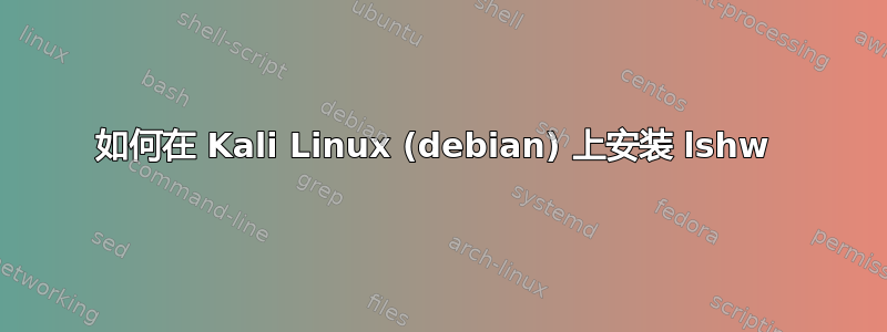 如何在 Kali Linux (debian) 上安装 lshw 