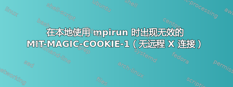 在本地使用 mpirun 时出现无效的 MIT-MAGIC-COOKIE-1（无远程 X 连接）