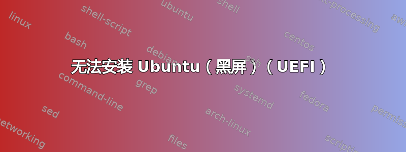 无法安装 Ubuntu（黑屏）（UEFI）