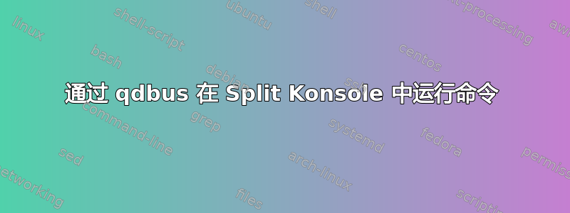 通过 qdbus 在 Split Konsole 中运行命令