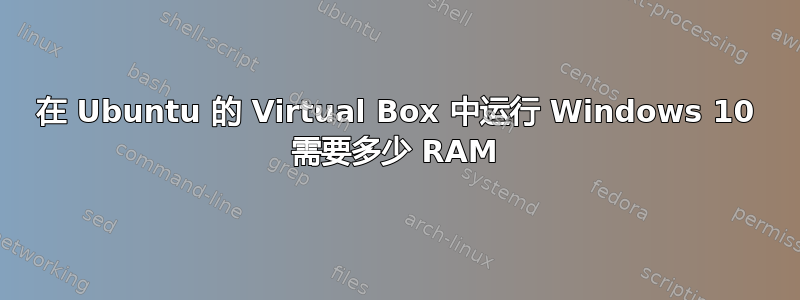 在 Ubuntu 的 Virtual Box 中运行 Windows 10 需要多少 RAM