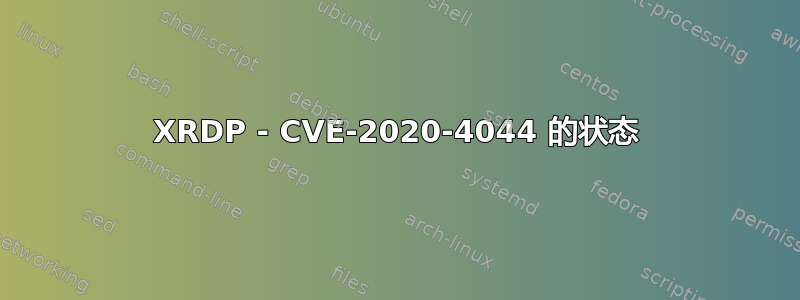 XRDP - CVE-2020-4044 的状态