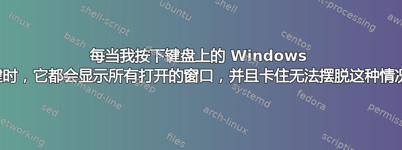 每当我按下键盘上的 Windows 键时，它都会显示所有打开的窗口，并且卡住无法摆脱这种情况