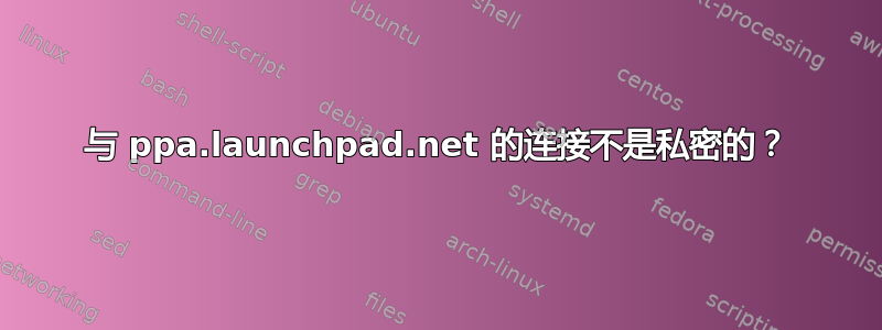 与 ppa.launchpad.net 的连接不是私密的？