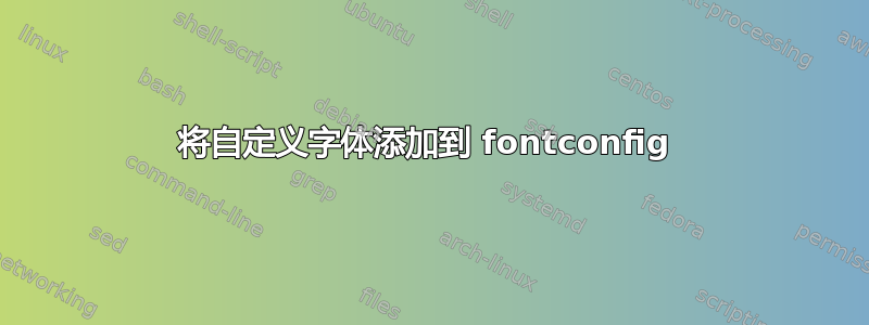 将自定义字体添加到 fontconfig 