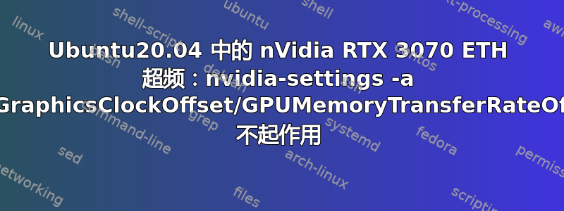 Ubuntu20.04 中的 nVidia RTX 3070 ETH 超频：nvidia-settings -a GPUGraphicsClockOffset/GPUMemoryTransferRateOffset 不起作用