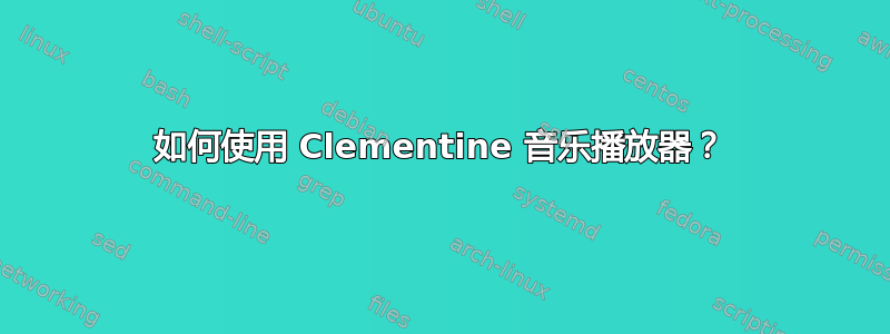 如何使用 Clementine 音乐播放器？