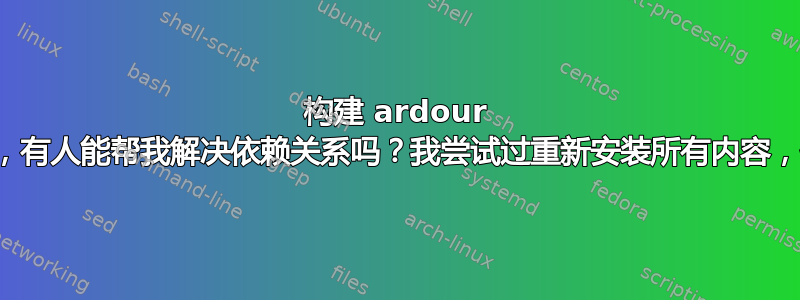 构建 ardour 时遇到问题，有人能帮我解决依赖关系吗？我尝试过重新安装所有内容，但无济于事