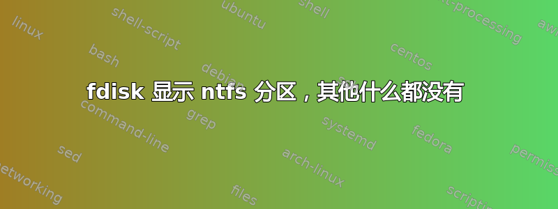 fdisk 显示 ntfs 分区，其他什么都没有