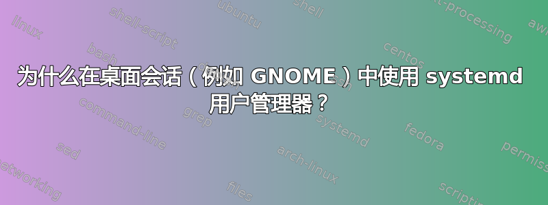 为什么在桌面会话（例如 GNOME）中使用 systemd 用户管理器？