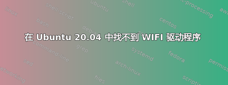 在 Ubuntu 20.04 中找不到 WIFI 驱动程序