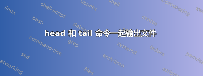 head 和 tail 命令一起输出文件