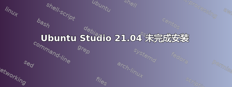 Ubuntu Studio 21.04 未完成安装