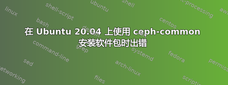 在 Ubuntu 20.04 上使用 ceph-common 安装软件包时出错