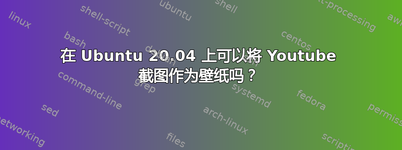 在 Ubuntu 20.04 上可以将 Youtube 截图作为壁纸吗？