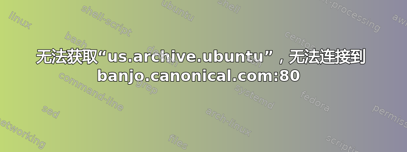 无法获取“us.archive.ubuntu”，无法连接到 banjo.canonical.com:80 