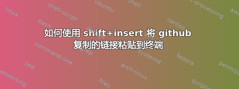 如何使用 shift+insert 将 github 复制的链接粘贴到终端