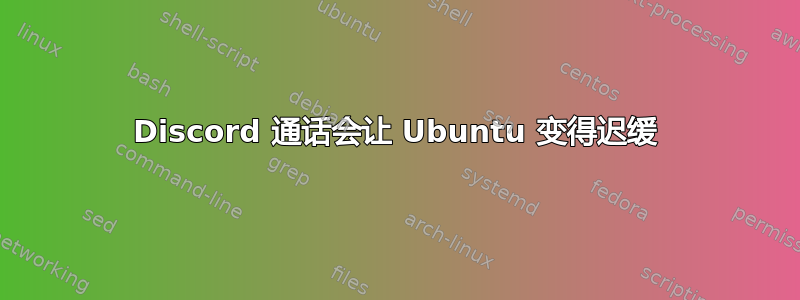 Discord 通话会让 Ubuntu 变得迟缓