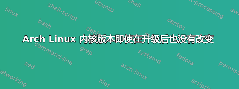 Arch Linux 内核版本即使在升级后也没有改变