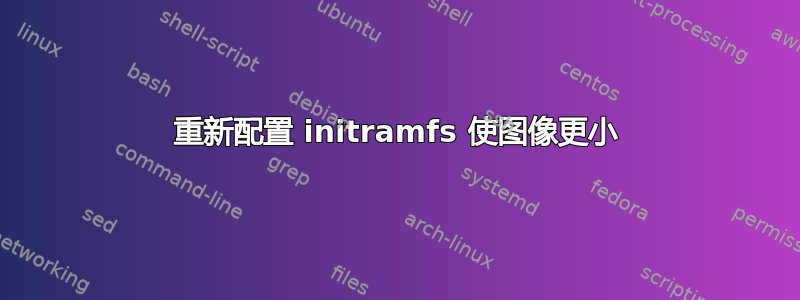 重新配置 initramfs 使图像更小