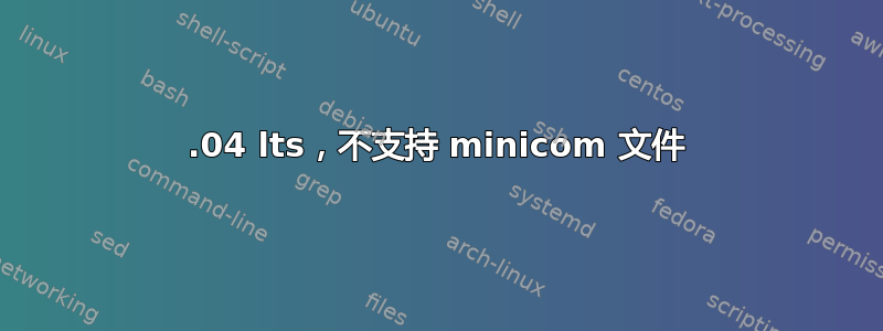 20.04 lts，不支持 minicom 文件