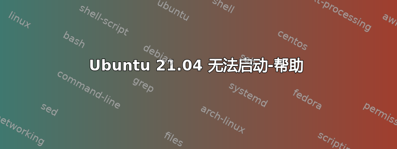 Ubuntu 21.04 无法启动-帮助