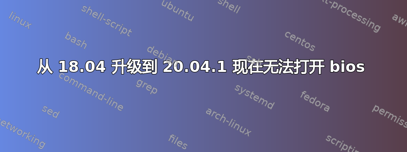 从 18.04 升级到 20.04.1 现在无法打开 bios