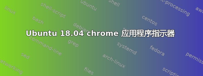 Ubuntu 18.04 chrome 应用程序指示器