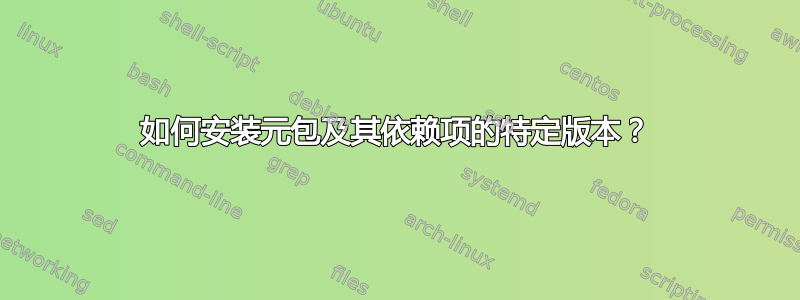 如何安装元包及其依赖项的特定版本？