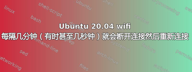 Ubuntu 20.04 wifi 每隔几分钟（有时甚至几秒钟）就会断开连接然后重新连接