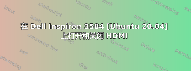 在 Dell Inspiron 3584 [Ubuntu 20.04] 上打开和关闭 HDMI