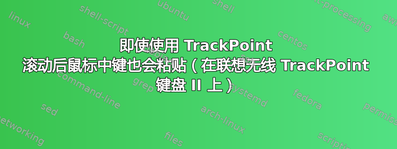 即使使用 TrackPoint 滚动后鼠标中键也会粘贴（在联想无线 TrackPoint 键盘 II 上）