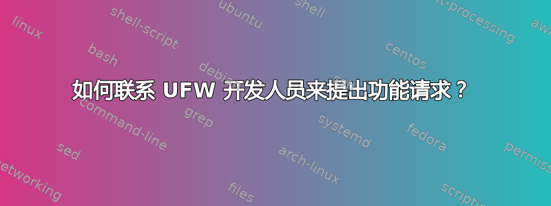 如何联系 UFW 开发人员来提出功能请求？