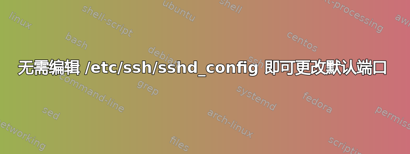 无需编辑 /etc/ssh/sshd_config 即可更改默认端口