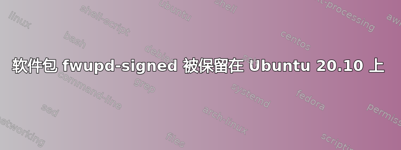 软件包 fwupd-signed 被保留在 Ubuntu 20.10 上