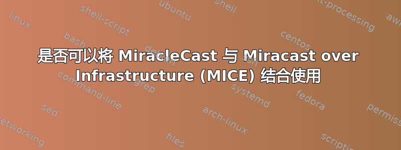 是否可以将 MiracleCast 与 Miracast over Infrastructure (MICE) 结合使用