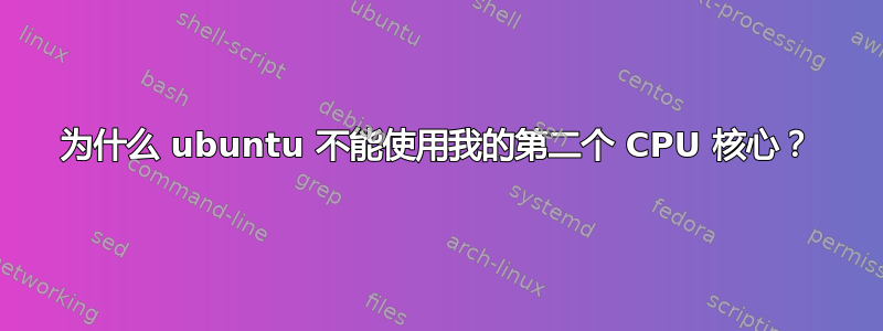 为什么 ubuntu 不能使用我的第二个 CPU 核心？