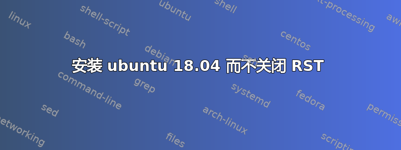 安装 ubuntu 18.04 而不关闭 RST