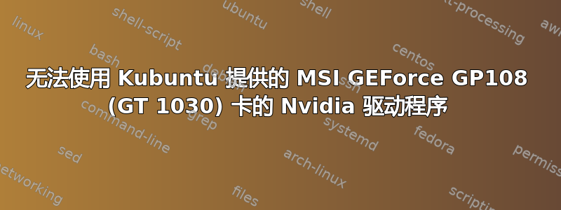 无法使用 Kubuntu 提供的 MSI GEForce GP108 (GT 1030) 卡的 Nvidia 驱动程序