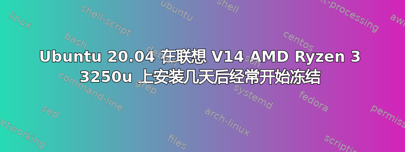 Ubuntu 20.04 在联想 V14 AMD Ryzen 3 3250u 上安装几天后经常开始冻结