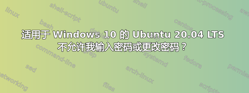 适用于 Windows 10 的 Ubuntu 20.04 LTS 不允许我输入密码或更改密码？