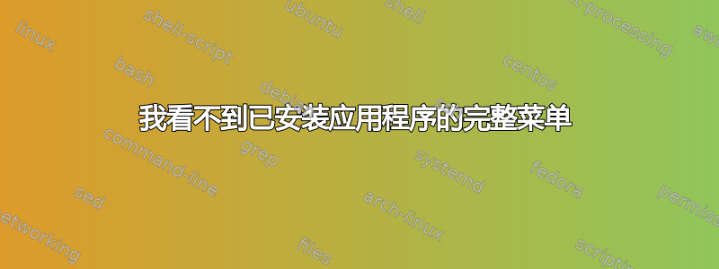 我看不到已安装应用程序的完整菜单