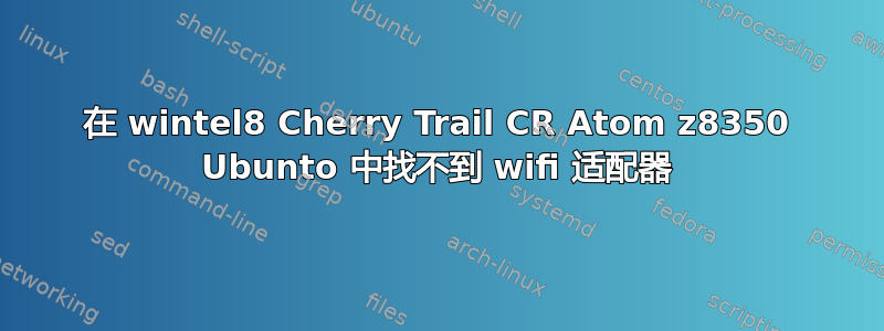 在 wintel8 Cherry Trail CR Atom z8350 Ubunto 中找不到 wifi 适配器