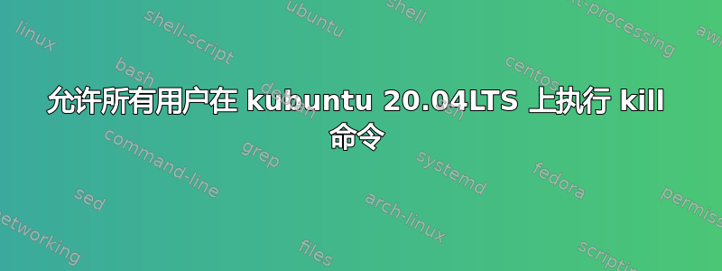 允许所有用户在 kubuntu 20.04LTS 上执行 kill 命令