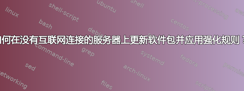 如何在没有互联网连接的服务器上更新软件包并应用强化规则？