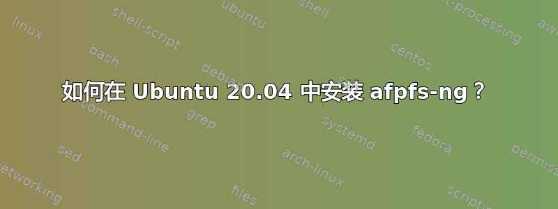 如何在 Ubuntu 20.04 中安装 afpfs-ng？